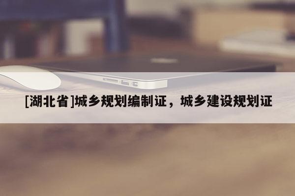 [湖北省]城鄉規劃編制證，城鄉建設規劃證
