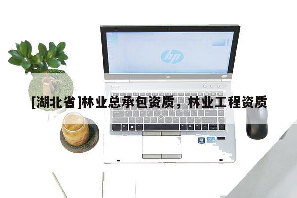 [湖北省]林業總承包資質，林業工程資質