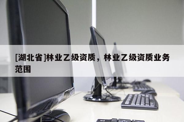 [湖北省]林業乙級資質，林業乙級資質業務范圍
