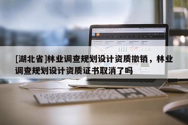 [湖北省]林業調查規劃設計資質撤銷，林業調查規劃設計資質證書取消了嗎