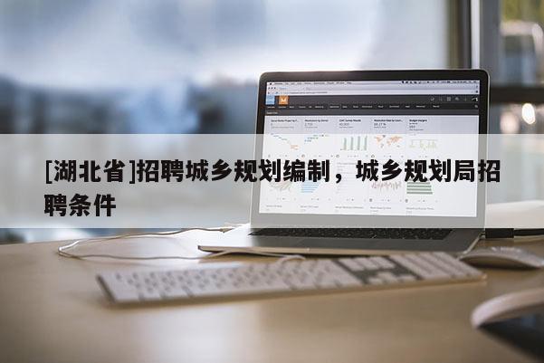 [湖北省]招聘城鄉(xiāng)規(guī)劃編制，城鄉(xiāng)規(guī)劃局招聘條件