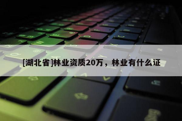 [湖北省]林業資質20萬，林業有什么證
