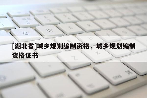 [湖北省]城鄉規劃編制資格，城鄉規劃編制資格證書