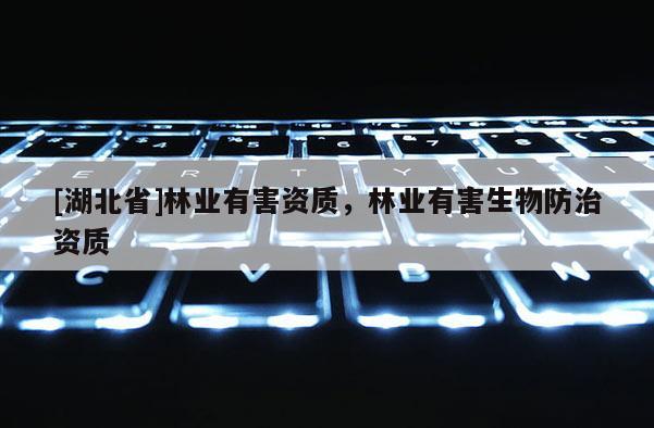 [湖北省]林業(yè)有害資質(zhì)，林業(yè)有害生物防治資質(zhì)