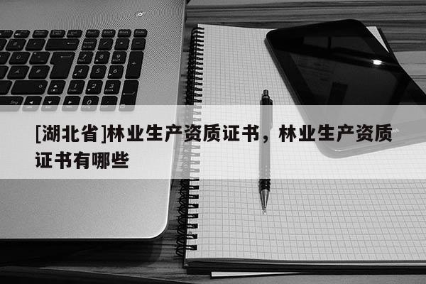 [湖北省]林業生產資質證書，林業生產資質證書有哪些