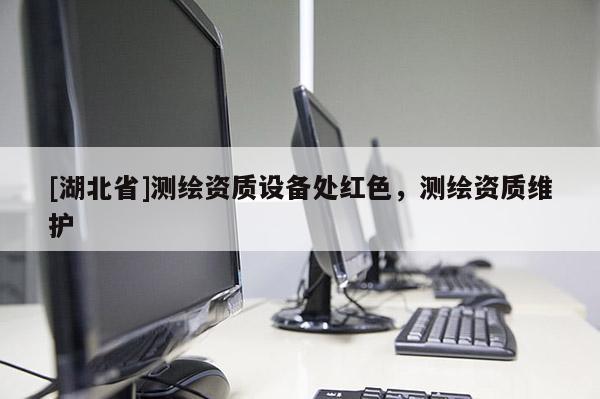 [湖北省]測(cè)繪資質(zhì)設(shè)備處紅色，測(cè)繪資質(zhì)維護(hù)