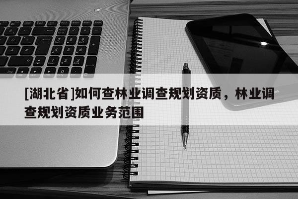 [湖北省]如何查林業調查規劃資質，林業調查規劃資質業務范圍