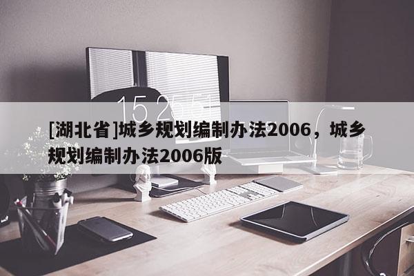 [湖北省]城鄉規劃編制辦法2006，城鄉規劃編制辦法2006版