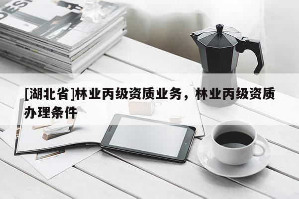[湖北省]林業(yè)丙級(jí)資質(zhì)業(yè)務(wù)，林業(yè)丙級(jí)資質(zhì)辦理?xiàng)l件