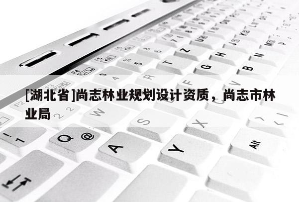 [湖北省]尚志林業規劃設計資質，尚志市林業局