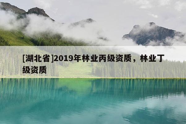 [湖北省]2019年林業丙級資質，林業丁級資質