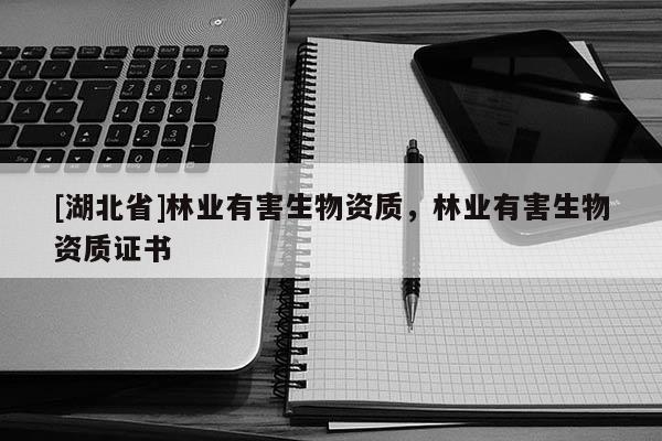 [湖北省]林業有害生物資質，林業有害生物資質證書