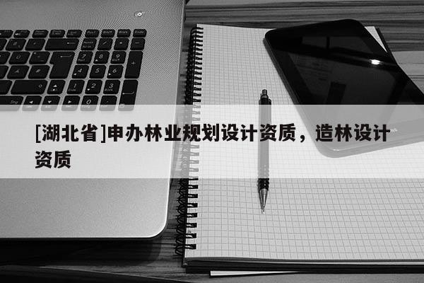 [湖北省]申辦林業(yè)規(guī)劃設計資質，造林設計資質
