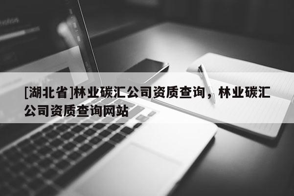 [湖北省]林業碳匯公司資質查詢，林業碳匯公司資質查詢網站
