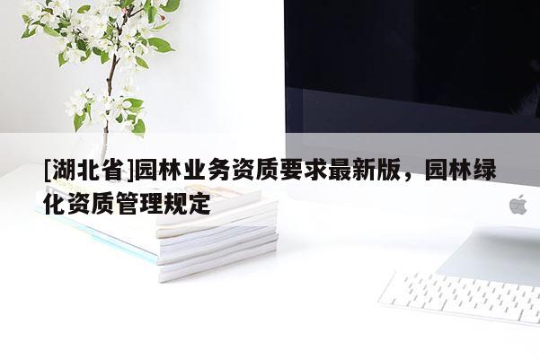 [湖北省]園林業務資質要求最新版，園林綠化資質管理規定