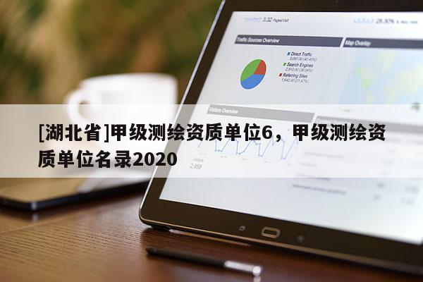 [湖北省]甲級測繪資質單位6，甲級測繪資質單位名錄2020