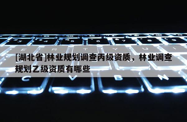 [湖北省]林業規劃調查丙級資質，林業調查規劃乙級資質有哪些