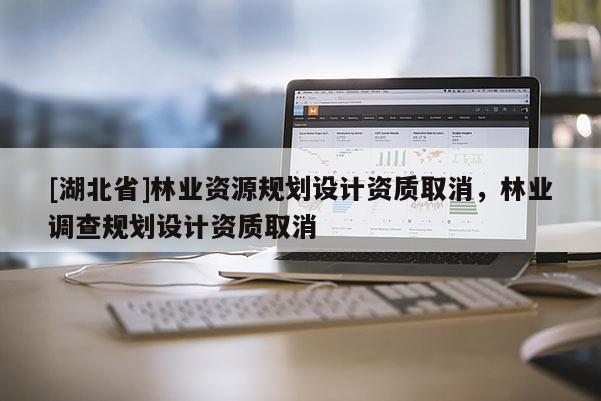 [湖北省]林業資源規劃設計資質取消，林業調查規劃設計資質取消