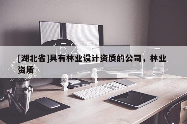 [湖北省]具有林業設計資質的公司，林業 資質