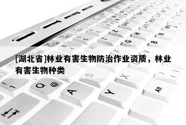 [湖北省]林業有害生物防治作業資質，林業有害生物種類