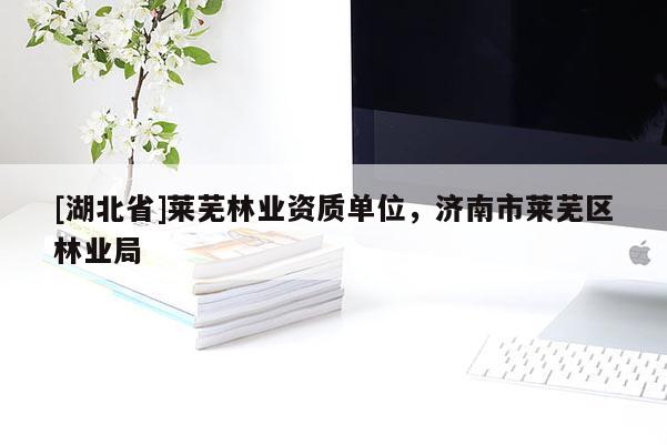 [湖北省]萊蕪林業資質單位，濟南市萊蕪區林業局