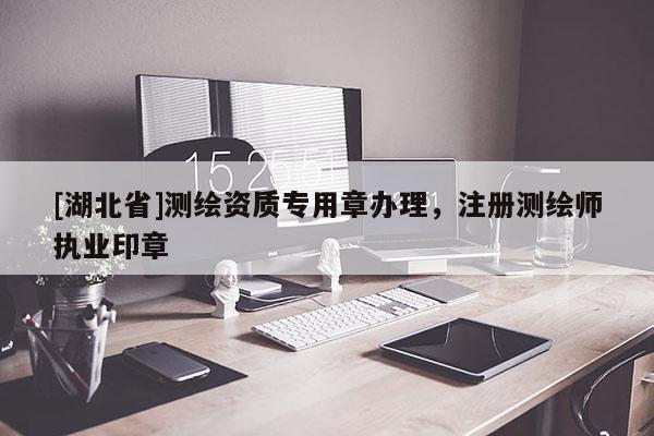 [湖北省]測繪資質專用章辦理，注冊測繪師執業印章