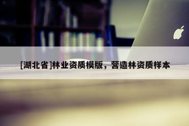 [湖北省]林業(yè)資質(zhì)模版，營(yíng)造林資質(zhì)樣本