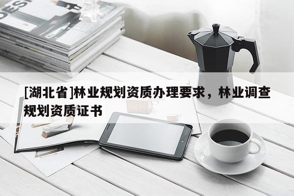 [湖北省]林業規劃資質辦理要求，林業調查規劃資質證書