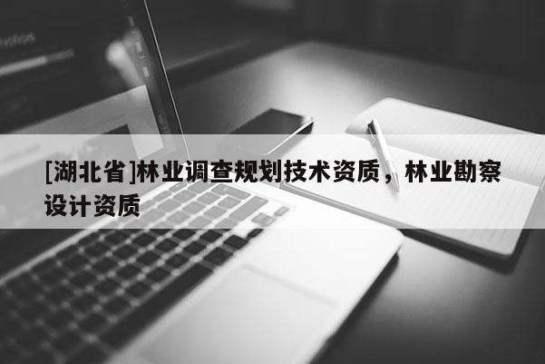 [湖北省]林業調查規劃技術資質，林業勘察設計資質