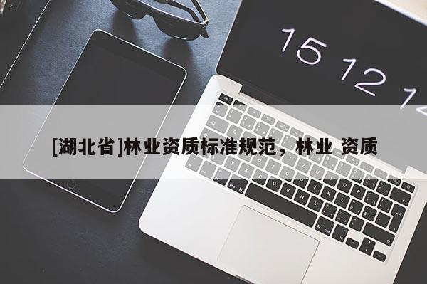 [湖北省]林業資質標準規范，林業 資質