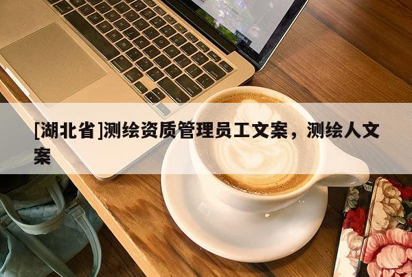 [湖北省]測繪資質管理員工文案，測繪人文案