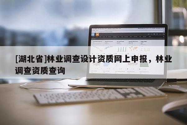 [湖北省]林業調查設計資質網上申報，林業調查資質查詢