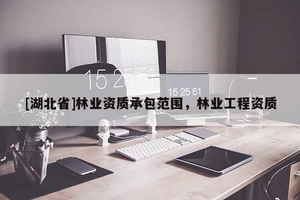 [湖北省]林業資質承包范圍，林業工程資質
