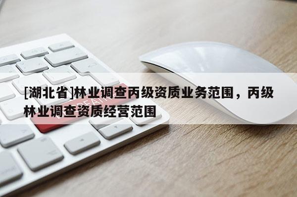 [湖北省]林業調查丙級資質業務范圍，丙級林業調查資質經營范圍