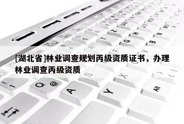 [湖北省]林業(yè)調(diào)查規(guī)劃丙級(jí)資質(zhì)證書(shū)，辦理林業(yè)調(diào)查丙級(jí)資質(zhì)
