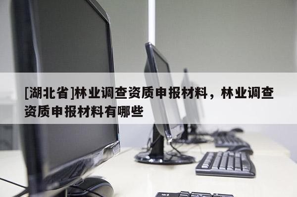 [湖北省]林業調查資質申報材料，林業調查資質申報材料有哪些