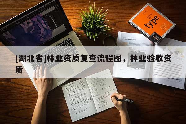 [湖北省]林業(yè)資質(zhì)復(fù)查流程圖，林業(yè)驗收資質(zhì)