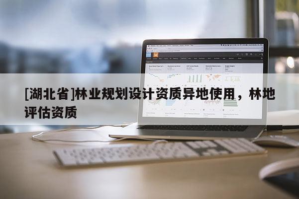 [湖北省]林業規劃設計資質異地使用，林地評估資質