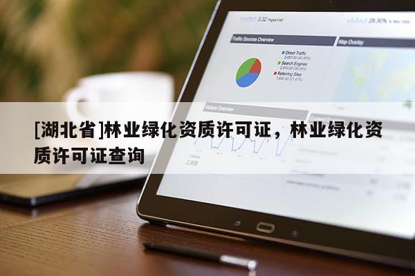 [湖北省]林業綠化資質許可證，林業綠化資質許可證查詢