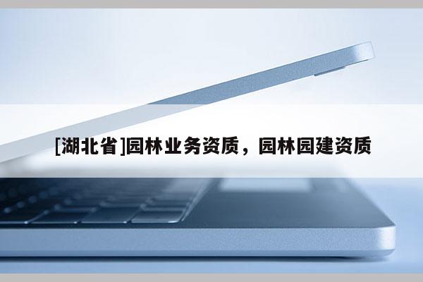 [湖北省]園林業務資質，園林園建資質