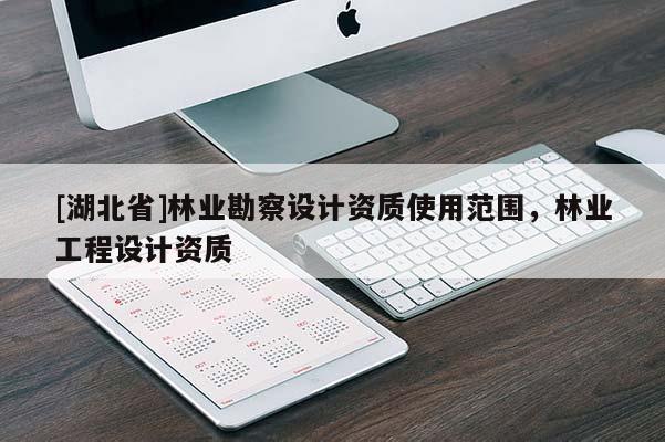 [湖北省]林業勘察設計資質使用范圍，林業工程設計資質