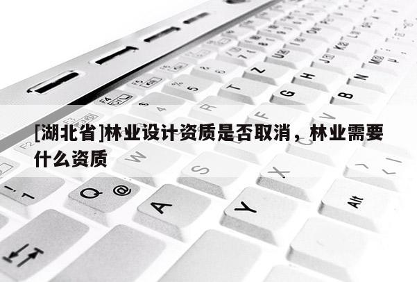 [湖北省]林業設計資質是否取消，林業需要什么資質