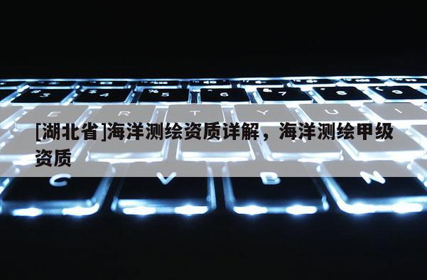 [湖北省]海洋測繪資質詳解，海洋測繪甲級資質