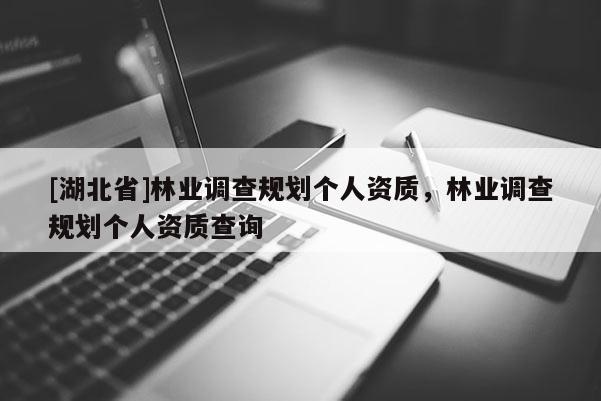 [湖北省]林業調查規劃個人資質，林業調查規劃個人資質查詢