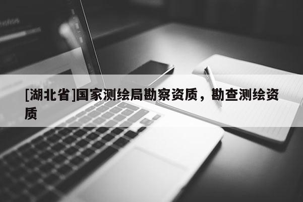 [湖北省]國家測繪局勘察資質，勘查測繪資質