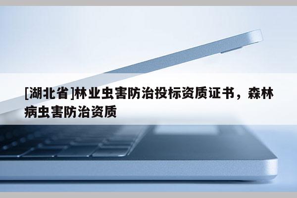 [湖北省]林業蟲害防治投標資質證書，森林病蟲害防治資質