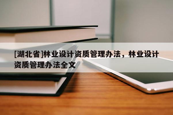 [湖北省]林業設計資質管理辦法，林業設計資質管理辦法全文