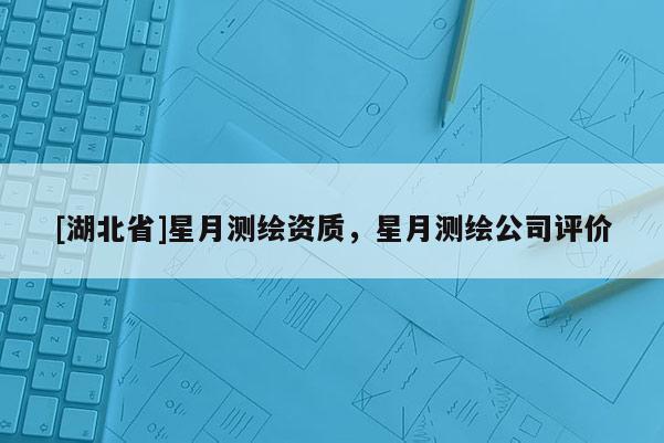 [湖北省]星月測繪資質，星月測繪公司評價