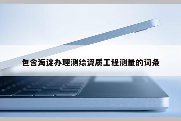 包含海淀辦理測繪資質工程測量的詞條