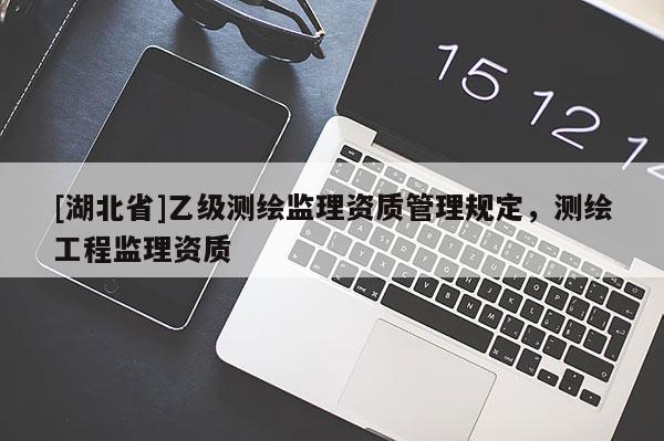[湖北省]乙級測繪監理資質管理規定，測繪工程監理資質